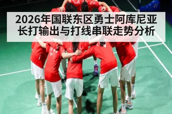 2026年国联东区勇士阿库尼亚长打输出与打线串联走势分析