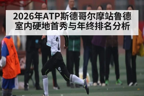 2026年ATP斯德哥尔摩站鲁德室内硬地首秀与年终排名分析