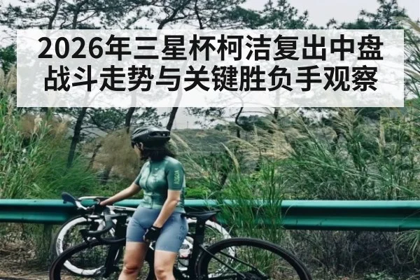 2026年三星杯柯洁复出中盘战斗走势与关键胜负手观察